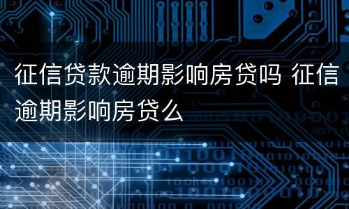 征信贷款逾期影响房贷吗 征信逾期影响房贷么
