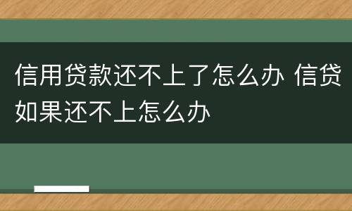 信用贷款还不上了怎么办 信贷如果还不上怎么办