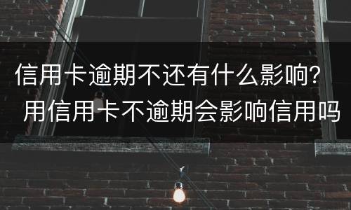 信用卡逾期不还有什么影响？ 用信用卡不逾期会影响信用吗