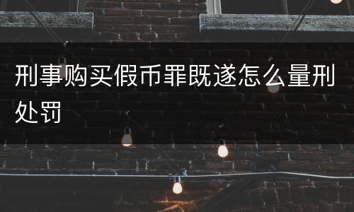 刑事购买假币罪既遂怎么量刑处罚