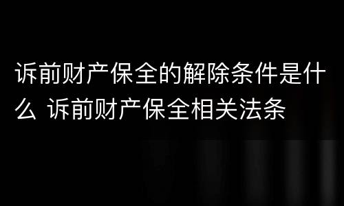 诉前财产保全的解除条件是什么 诉前财产保全相关法条
