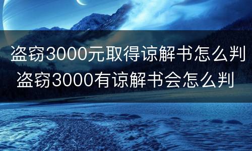 盗窃3000元取得谅解书怎么判 盗窃3000有谅解书会怎么判