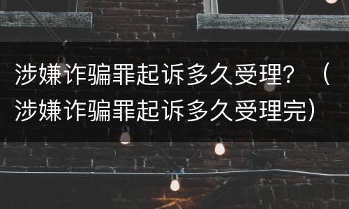 涉嫌诈骗罪起诉多久受理？（涉嫌诈骗罪起诉多久受理完）