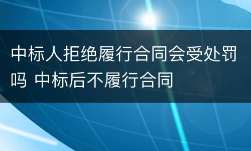 中标人拒绝履行合同会受处罚吗 中标后不履行合同
