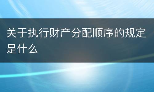 关于执行财产分配顺序的规定是什么