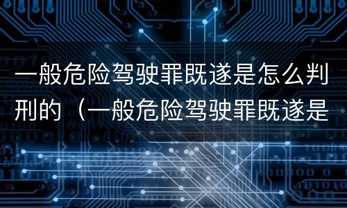 一般危险驾驶罪既遂是怎么判刑的（一般危险驾驶罪既遂是怎么判刑的呢）