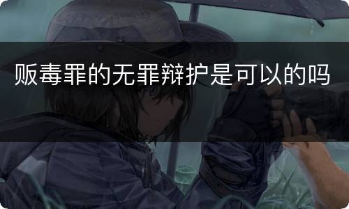 贩毒罪的无罪辩护是可以的吗