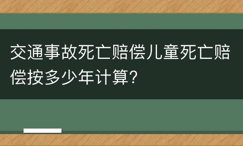 交通事故死亡赔偿儿童死亡赔偿按多少年计算?