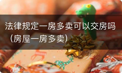 法律规定一房多卖可以交房吗（房屋一房多卖）