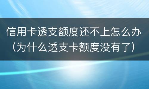 信用卡透支额度还不上怎么办（为什么透支卡额度没有了）