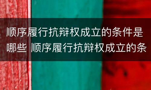 顺序履行抗辩权成立的条件是哪些 顺序履行抗辩权成立的条件是哪些法律