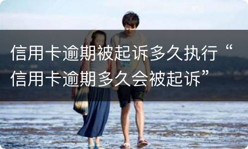 信用卡逾期被起诉多久执行 “信用卡逾期多久会被起诉”