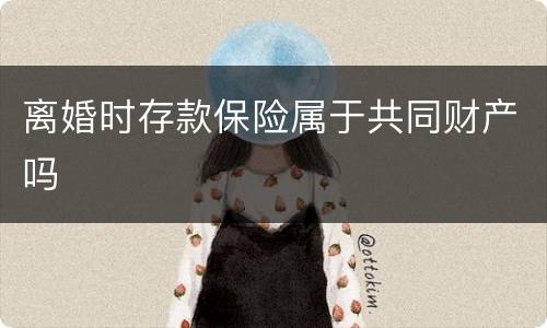 离婚时存款保险属于共同财产吗