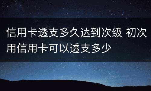 信用卡透支多久达到次级 初次用信用卡可以透支多少