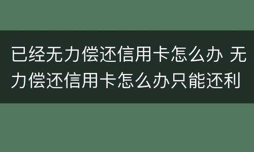 已经无力偿还信用卡怎么办 无力偿还信用卡怎么办只能还利息