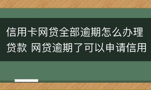 信用卡网贷全部逾期怎么办理贷款 网贷逾期了可以申请信用卡吗