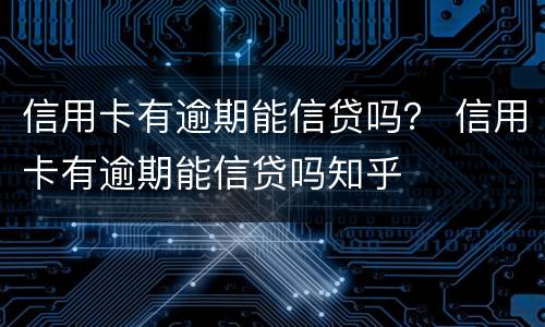 信用卡有逾期能信贷吗？ 信用卡有逾期能信贷吗知乎