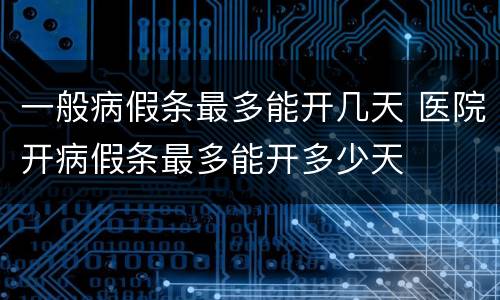 一般病假条最多能开几天 医院开病假条最多能开多少天