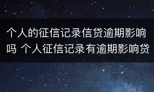 个人的征信记录信贷逾期影响吗 个人征信记录有逾期影响贷款么