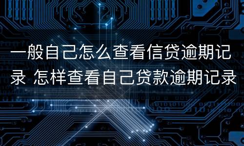 一般自己怎么查看信贷逾期记录 怎样查看自己贷款逾期记录