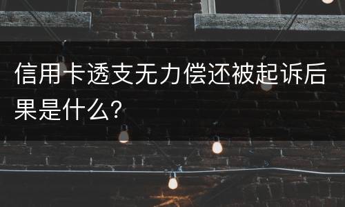信用卡透支无力偿还被起诉后果是什么？