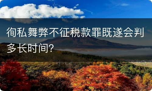 徇私舞弊不征税款罪既遂会判多长时间？