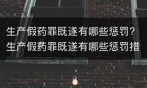 生产假药罪既遂有哪些惩罚? 生产假药罪既遂有哪些惩罚措施
