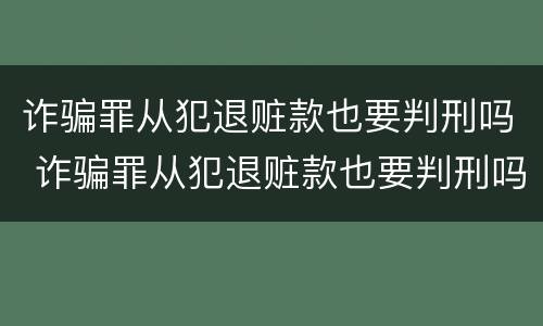 诈骗罪从犯退赃款也要判刑吗 诈骗罪从犯退赃款也要判刑吗