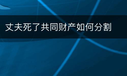 丈夫死了共同财产如何分割
