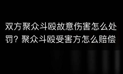 双方聚众斗殴故意伤害怎么处罚? 聚众斗殴受害方怎么赔偿