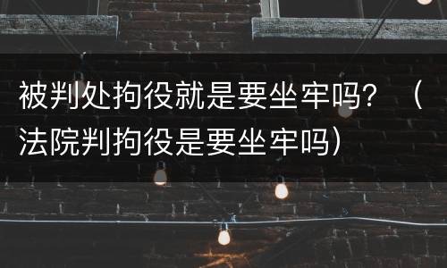 被判处拘役就是要坐牢吗？（法院判拘役是要坐牢吗）