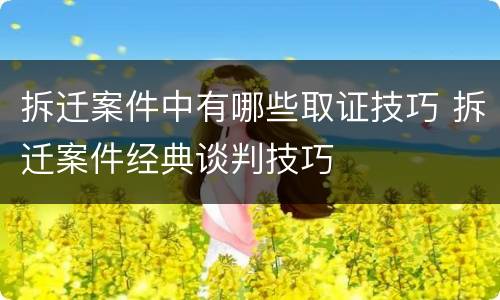 拆迁案件中有哪些取证技巧 拆迁案件经典谈判技巧