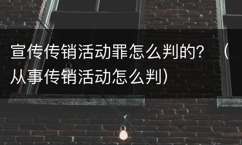 宣传传销活动罪怎么判的？（从事传销活动怎么判）