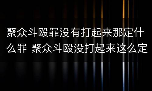 聚众斗殴罪没有打起来那定什么罪 聚众斗殴没打起来这么定罪