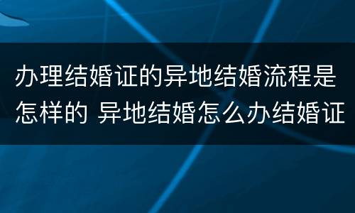 办理结婚证的异地结婚流程是怎样的 异地结婚怎么办结婚证