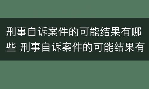刑事自诉案件的可能结果有哪些 刑事自诉案件的可能结果有哪些类型