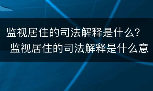 监视居住的司法解释是什么？ 监视居住的司法解释是什么意思