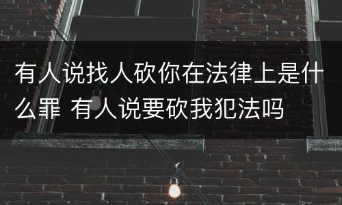 有人说找人砍你在法律上是什么罪 有人说要砍我犯法吗
