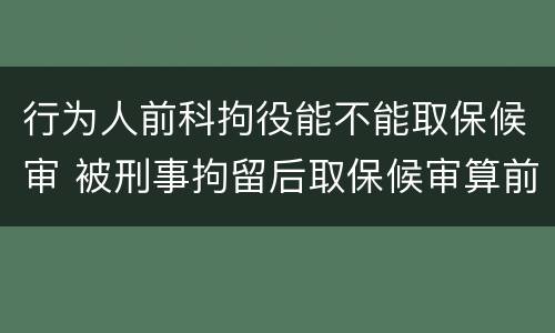 行为人前科拘役能不能取保候审 被刑事拘留后取保候审算前科吗