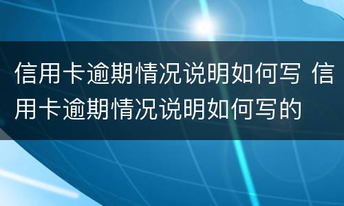 信用卡逾期情况说明如何写 信用卡逾期情况说明如何写的