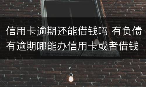 信用卡逾期还能借钱吗 有负债有逾期哪能办信用卡或者借钱