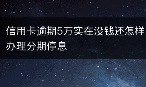 信用卡逾期5万实在没钱还怎样办理分期停息