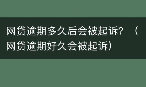 网贷逾期多久后会被起诉？（网贷逾期好久会被起诉）