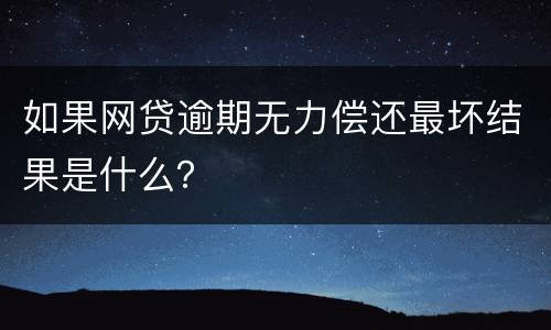 如果网贷逾期无力偿还最坏结果是什么？