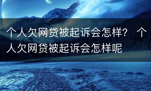 个人欠网贷被起诉会怎样？ 个人欠网贷被起诉会怎样呢