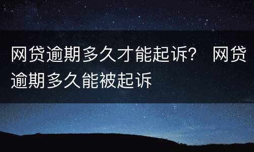 网贷逾期多久才能起诉？ 网贷逾期多久能被起诉