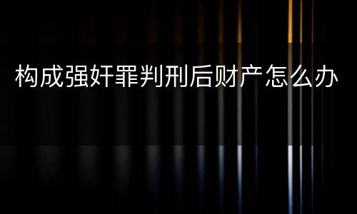 构成强奸罪判刑后财产怎么办