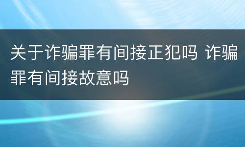 关于诈骗罪有间接正犯吗 诈骗罪有间接故意吗