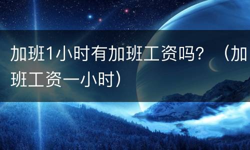 加班1小时有加班工资吗？（加班工资一小时）
