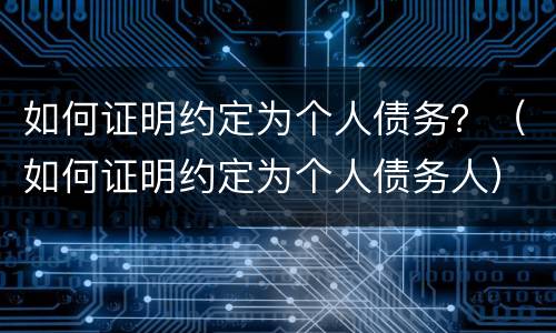 如何证明约定为个人债务？（如何证明约定为个人债务人）